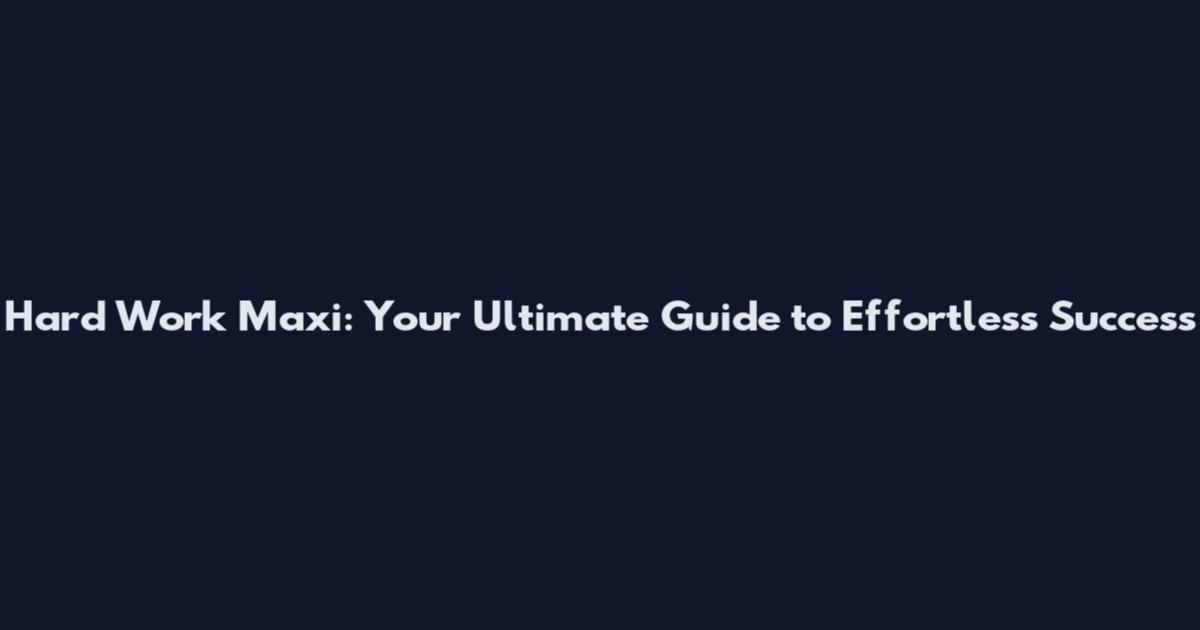 Hard Work Maxi: Your Ultimate Guide to Effortless Success