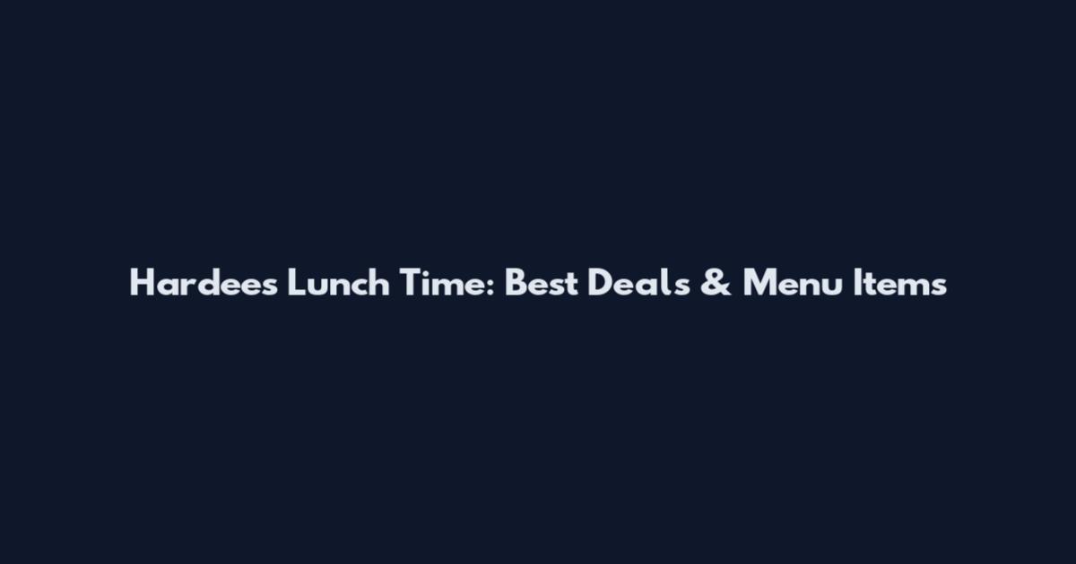 Hardee's Lunch Time: Best Deals & Menu Items