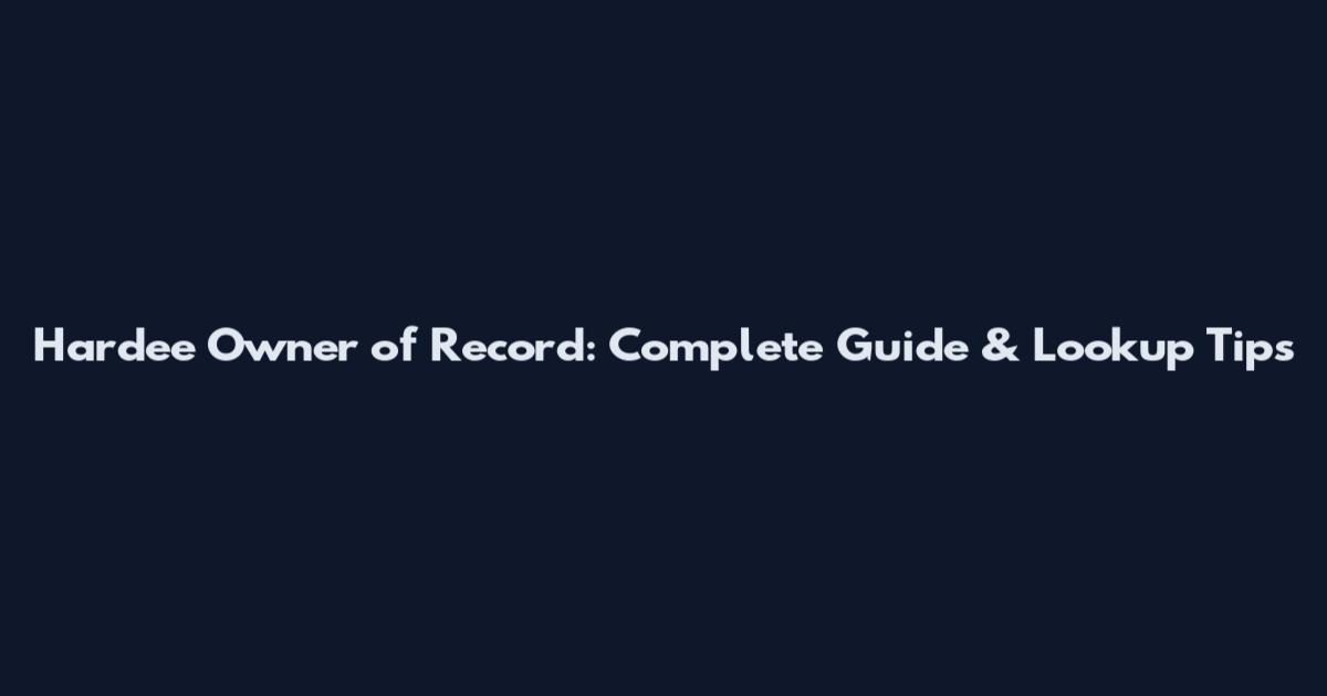 Hardee Owner of Record: Complete Guide & Lookup Tips