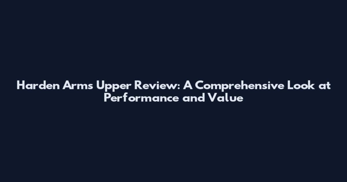 Harden Arms Upper Review: A Comprehensive Look at Performance and Value