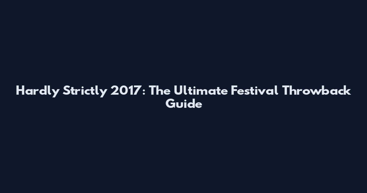 Hardly Strictly 2017: The Ultimate Festival Throwback Guide