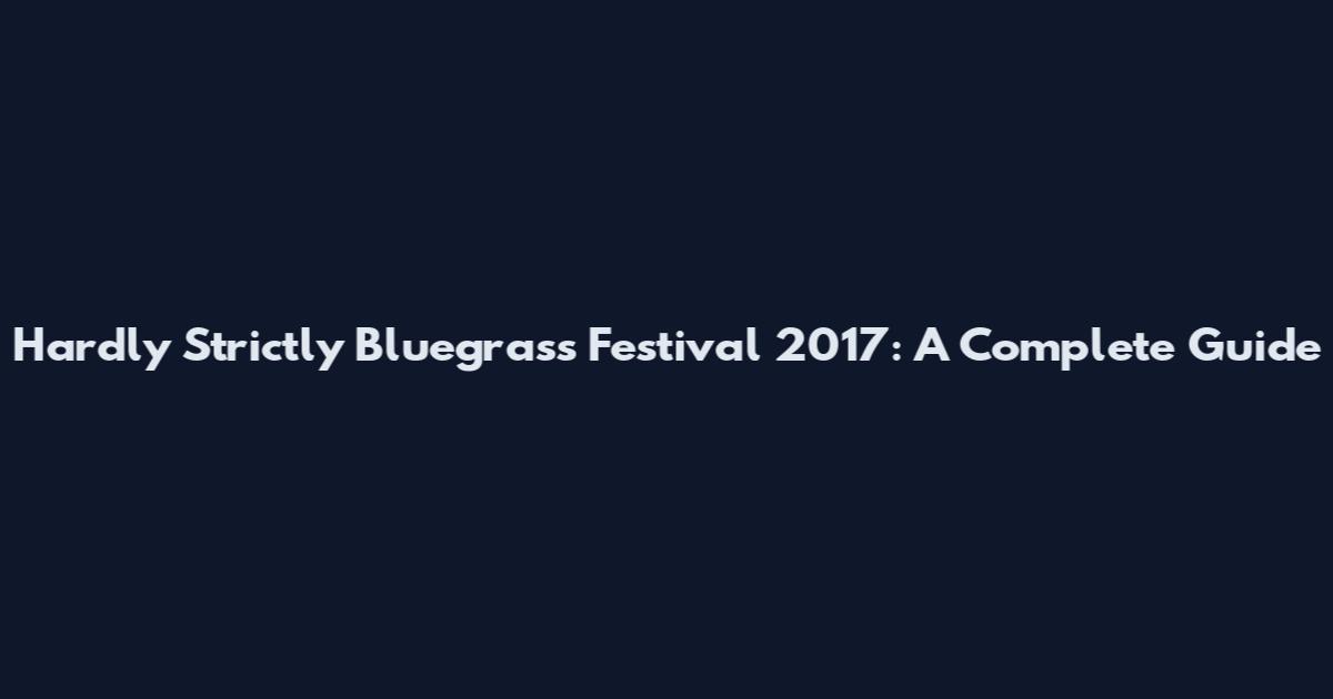 Hardly Strictly Bluegrass Festival 2017: A Complete Guide