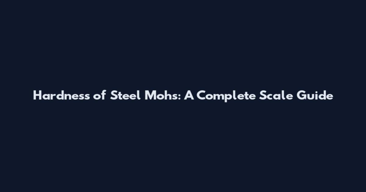 Hardness of Steel Mohs: A Complete Scale Guide