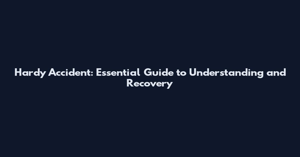 Hardy Accident: Essential Guide to Understanding and Recovery