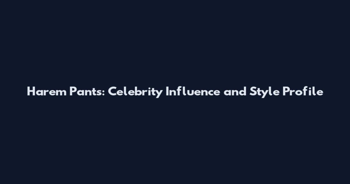 Harem Pants: Celebrity Influence and Style Profile