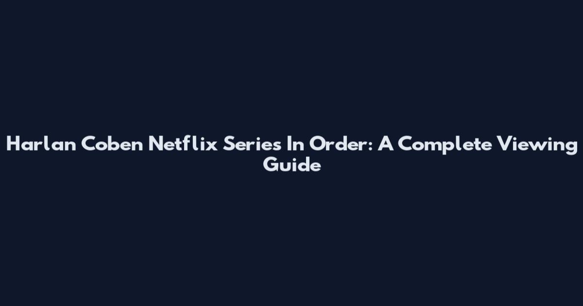 Harlan Coben Netflix Series In Order: A Complete Viewing Guide