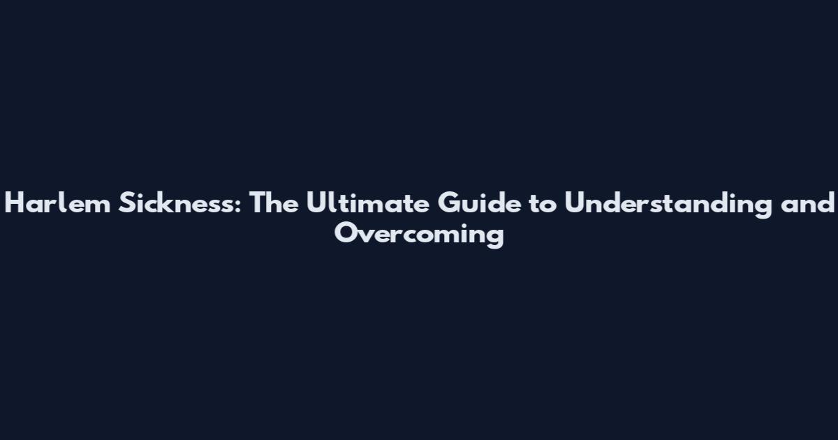Harlem Sickness: The Ultimate Guide to Understanding and Overcoming