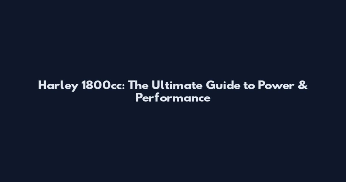 Harley 1800cc: The Ultimate Guide to Power & Performance