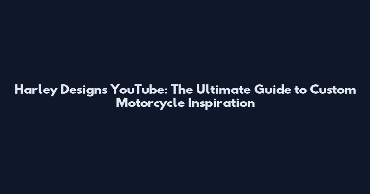 Harley Designs YouTube: The Ultimate Guide to Custom Motorcycle Inspiration