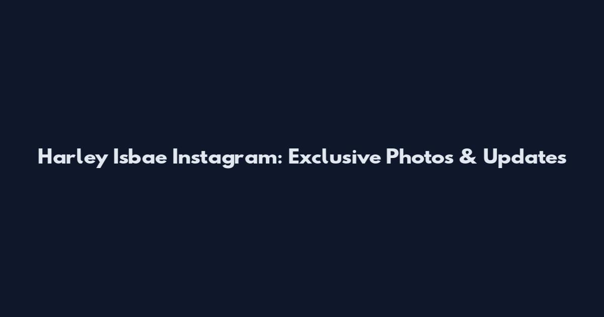Harley Isbae Instagram: Exclusive Photos & Updates