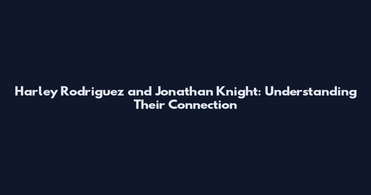 Harley Rodriguez and Jonathan Knight: Understanding Their Connection