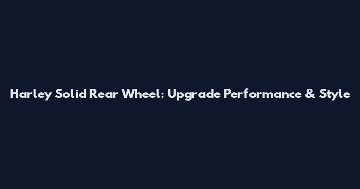 Harley Solid Rear Wheel: Upgrade Performance & Style