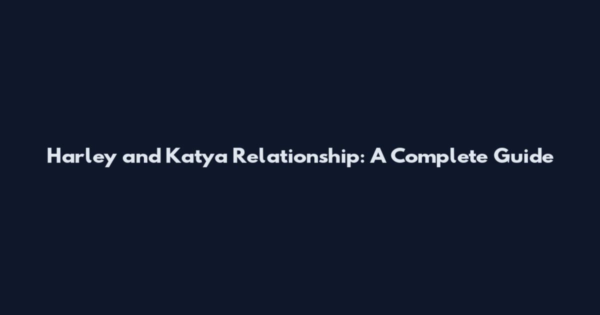 Harley and Katya Relationship: A Complete Guide