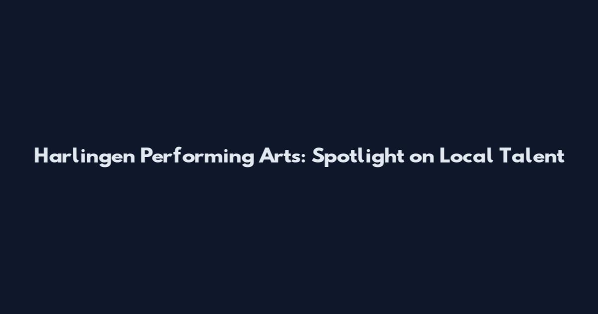 Harlingen Performing Arts: Spotlight on Local Talent