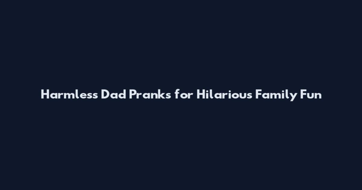 Harmless Dad Pranks for Hilarious Family Fun