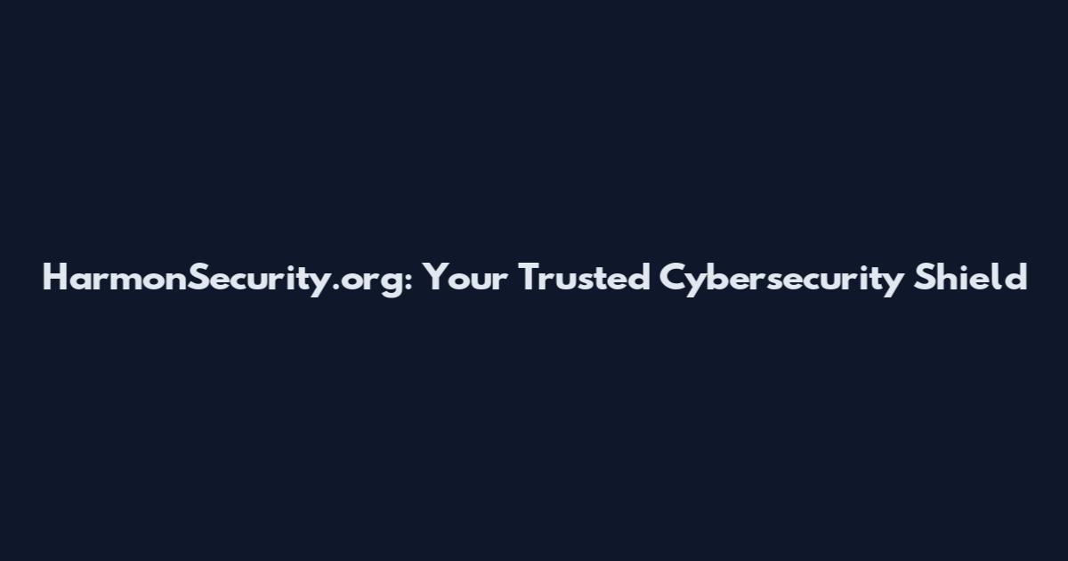 HarmonSecurity.org: Your Trusted Cybersecurity Shield
