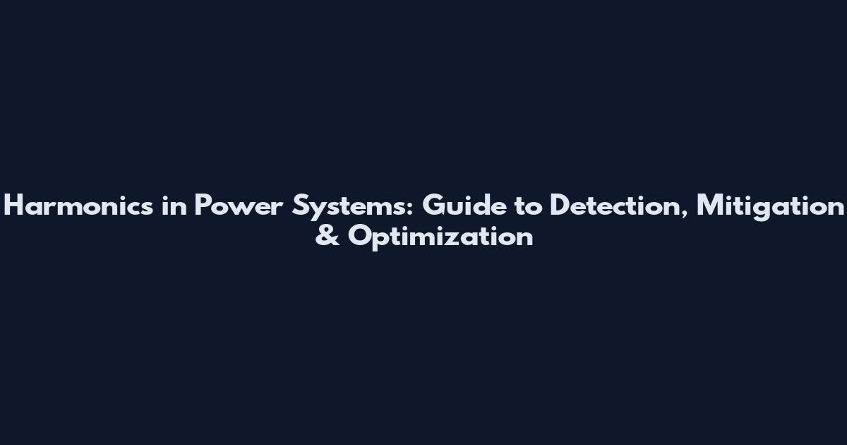 Harmonics in Power Systems: Guide to Detection, Mitigation & Optimization