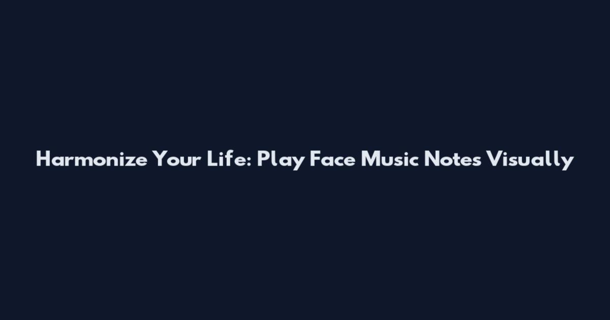 Harmonize Your Life: Play Face Music Notes Visually