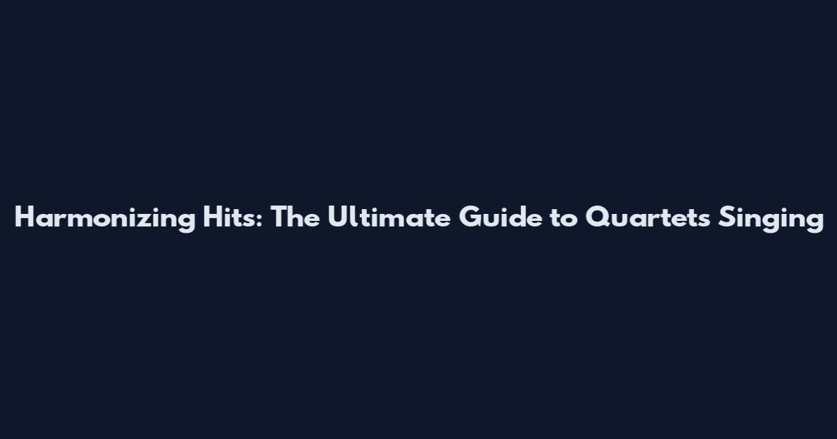 Harmonizing Hits: The Ultimate Guide to Quartets Singing