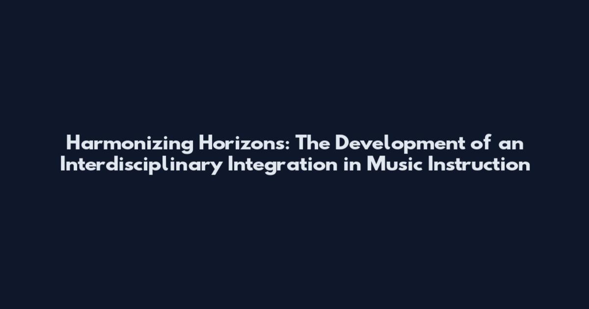 Harmonizing Horizons: The Development of an Interdisciplinary Integration in Music Instruction