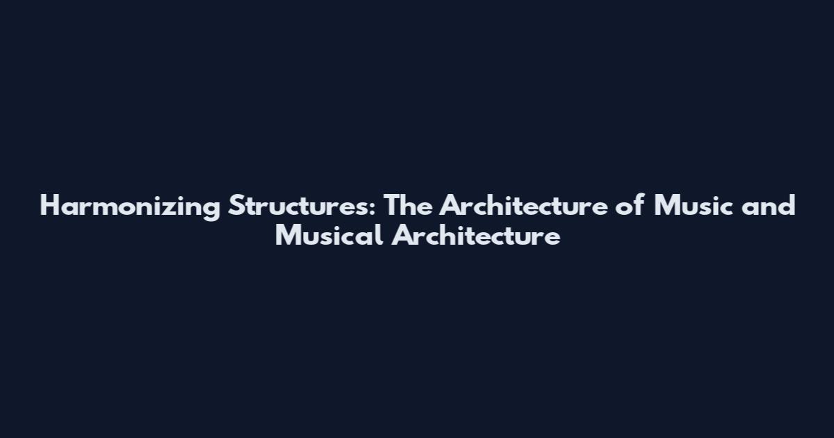 Harmonizing Structures: The Architecture of Music and Musical Architecture