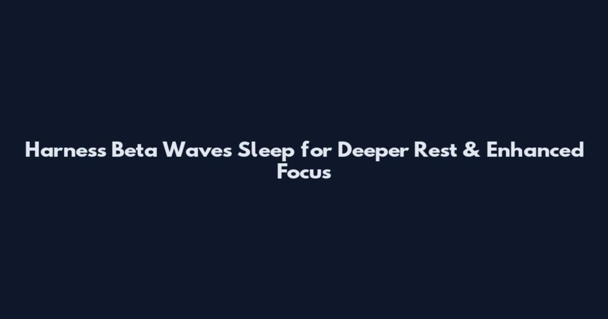 Harness Beta Waves Sleep for Deeper Rest & Enhanced Focus