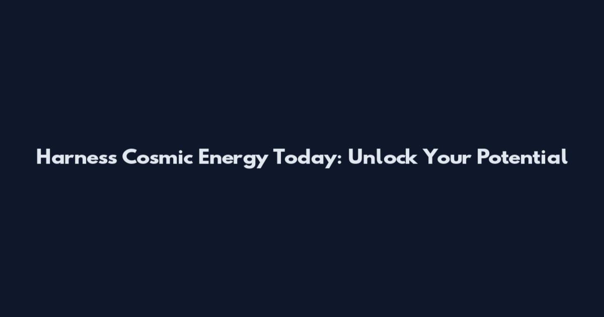 Harness Cosmic Energy Today: Unlock Your Potential