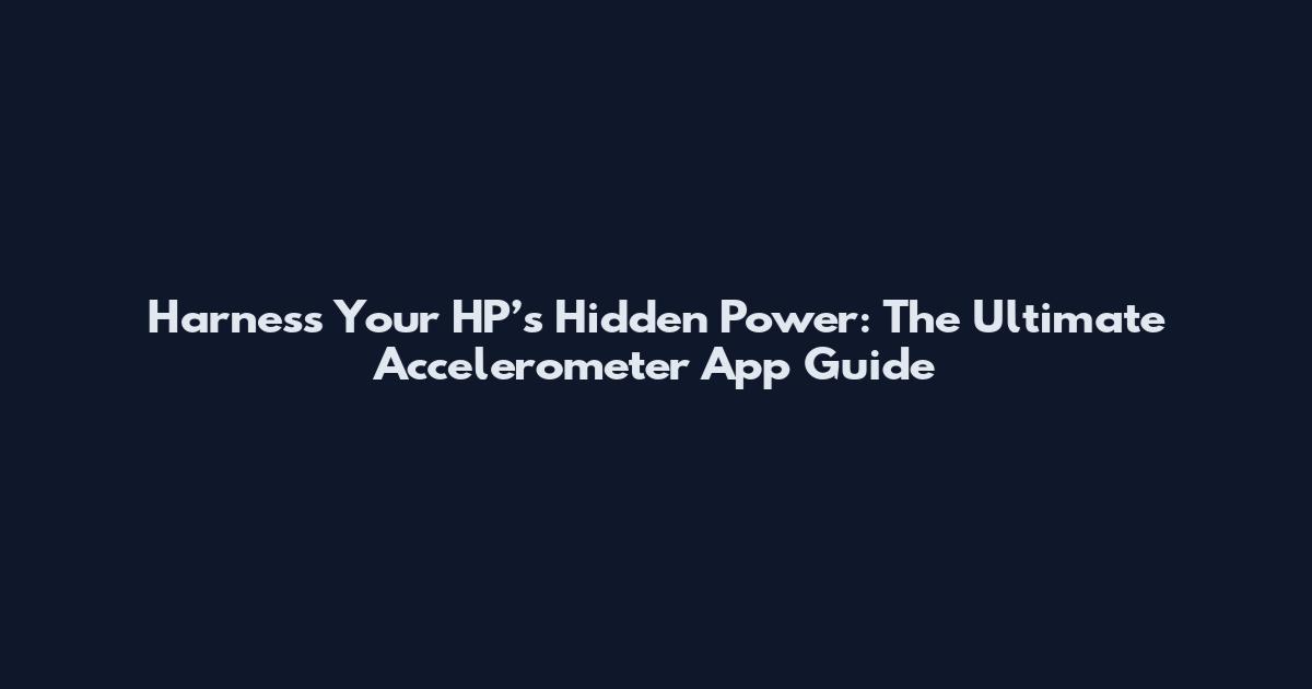 Harness Your HP’s Hidden Power: The Ultimate Accelerometer App Guide