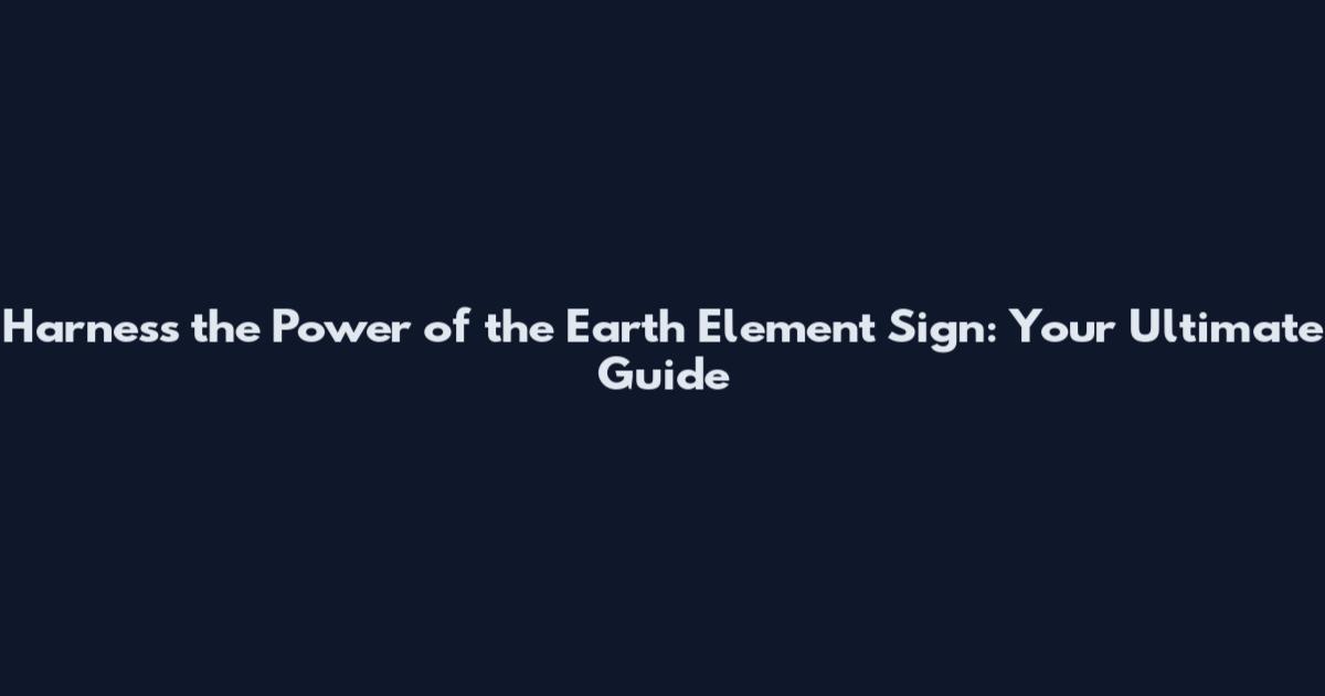 Harness the Power of the Earth Element Sign: Your Ultimate Guide