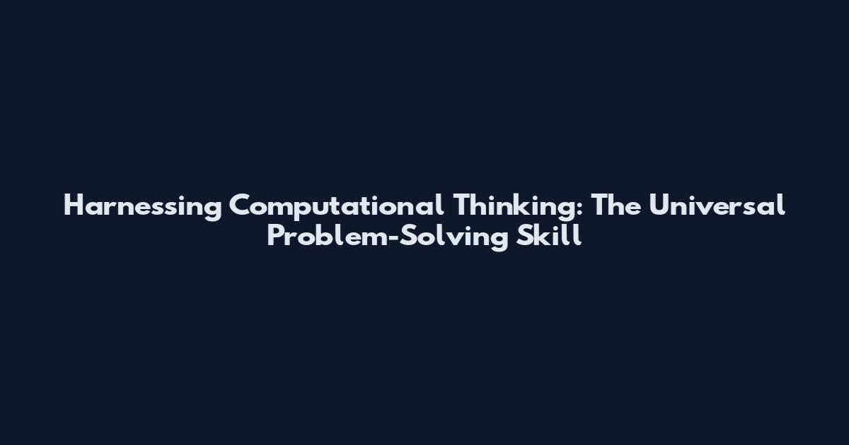 Harnessing Computational Thinking: The Universal Problem-Solving Skill