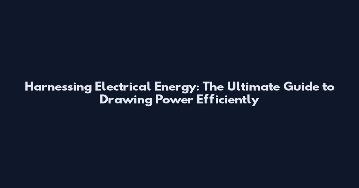 Harnessing Electrical Energy: The Ultimate Guide to Drawing Power Efficiently