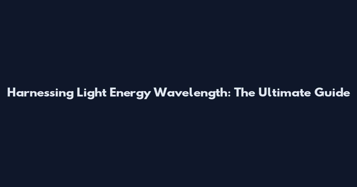 Harnessing Light Energy Wavelength: The Ultimate Guide