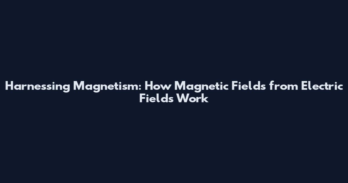 Harnessing Magnetism: How Magnetic Fields from Electric Fields Work