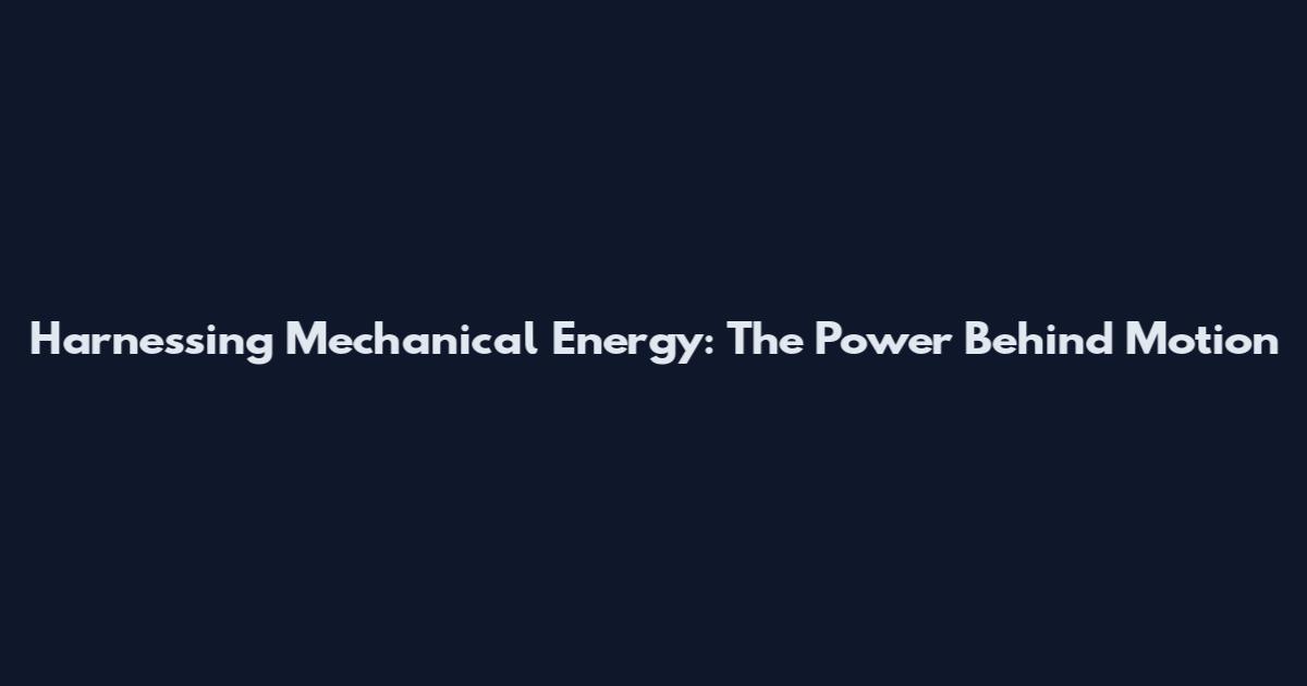 Harnessing Mechanical Energy: The Power Behind Motion