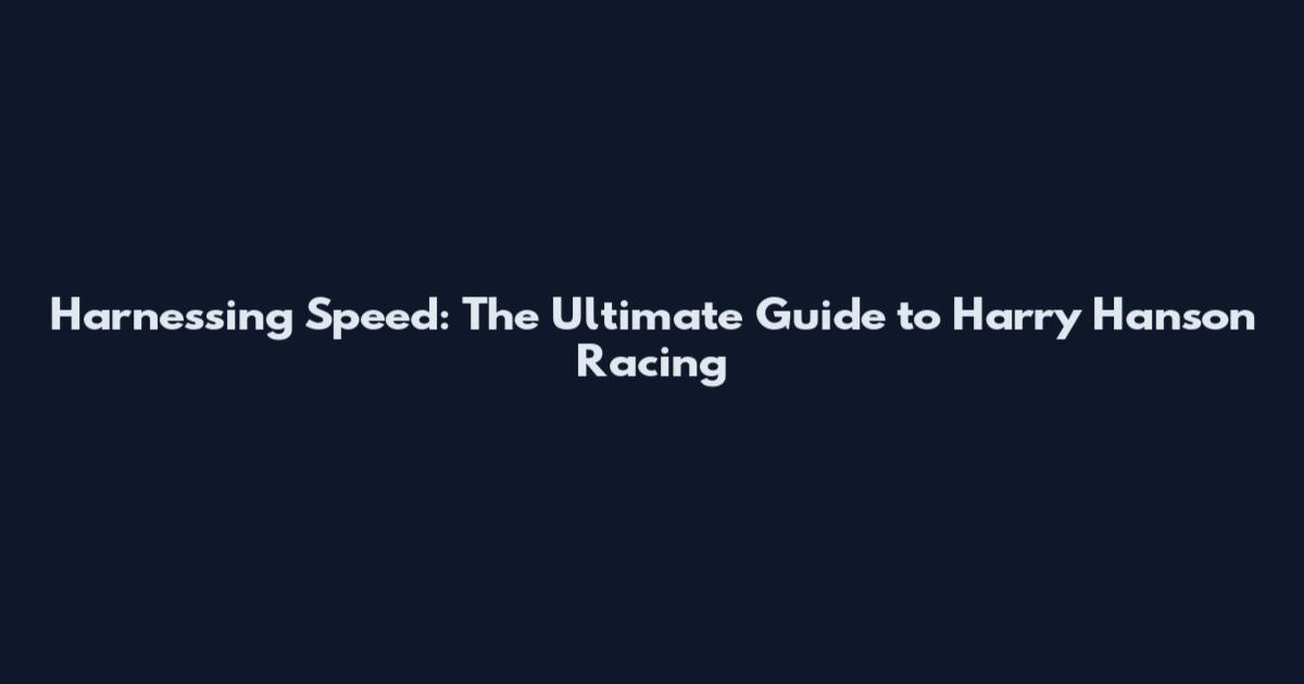 Harnessing Speed: The Ultimate Guide to Harry Hanson Racing