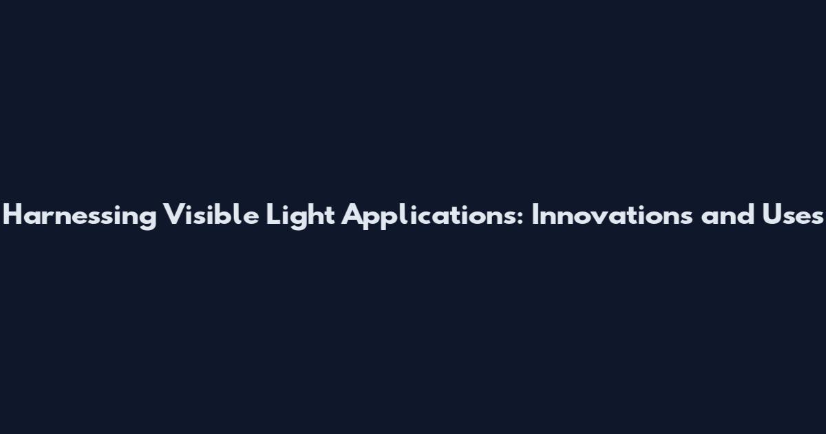 Harnessing Visible Light Applications: Innovations and Uses
