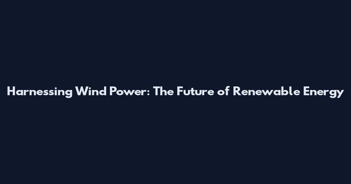 Harnessing Wind Power: The Future of Renewable Energy