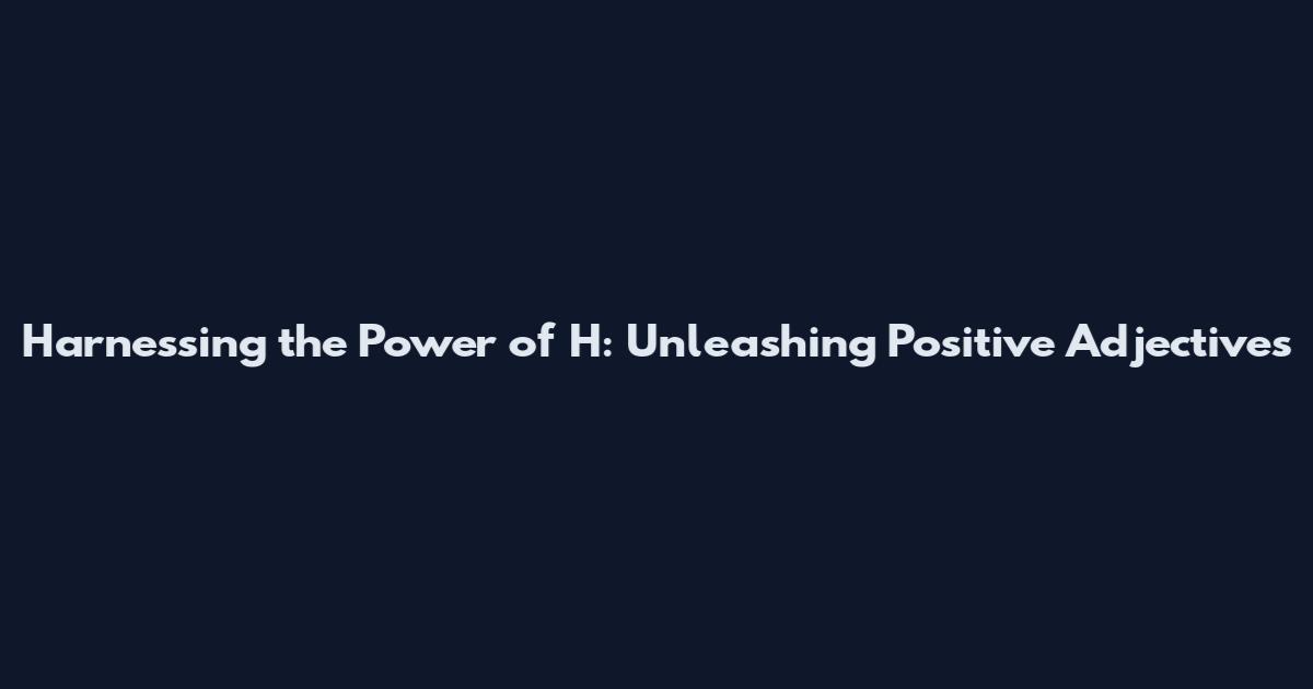 Harnessing the Power of H: Unleashing Positive Adjectives
