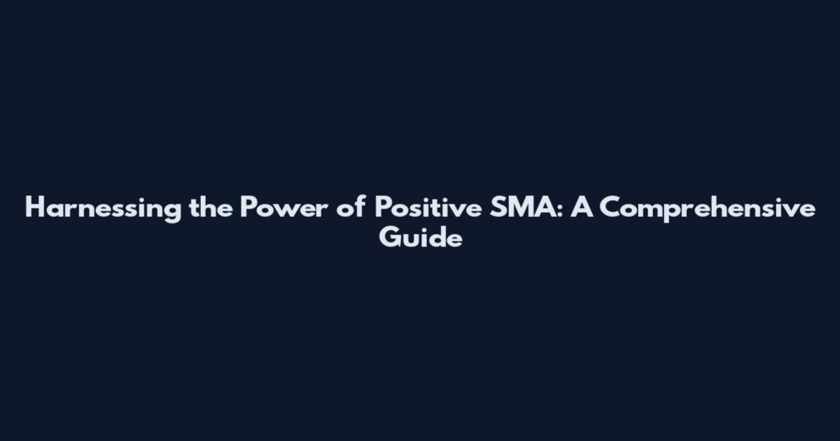 Harnessing the Power of Positive SMA: A Comprehensive Guide