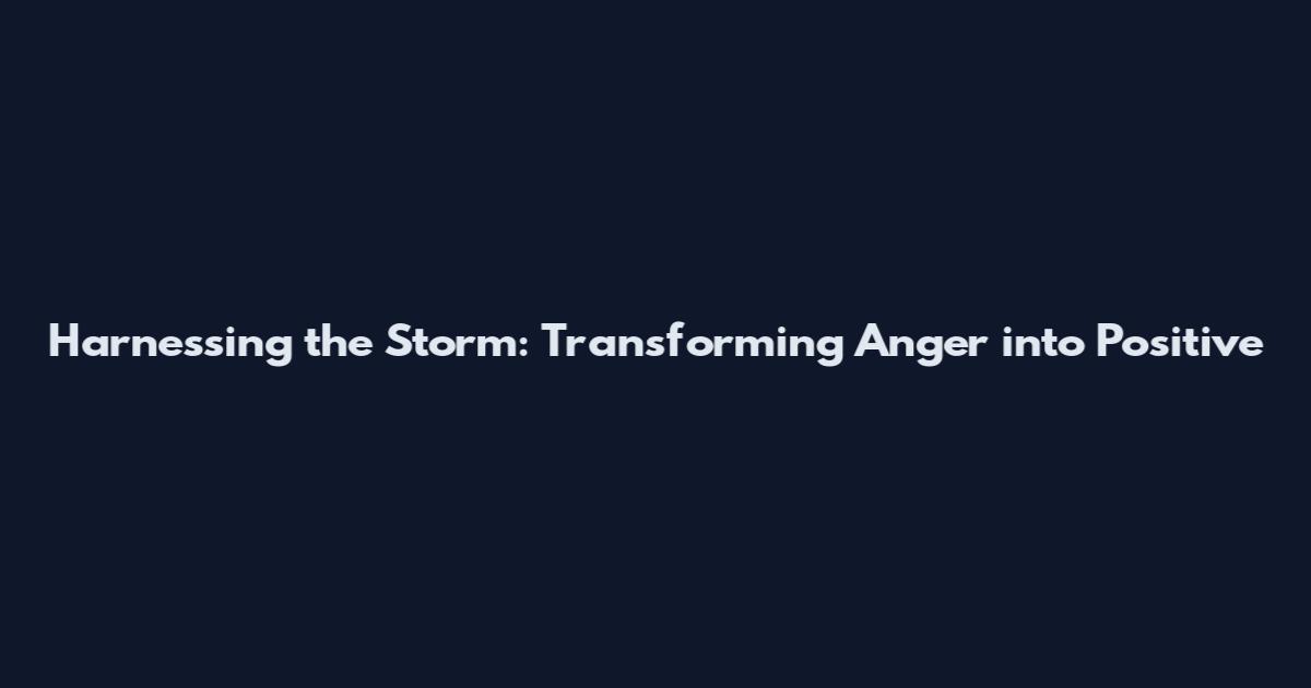 Harnessing the Storm: Transforming Anger into Positive