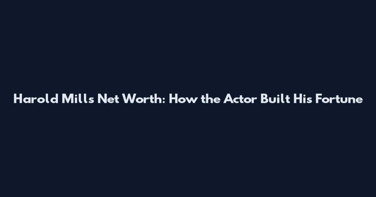 Harold Mills Net Worth: How the Actor Built His Fortune