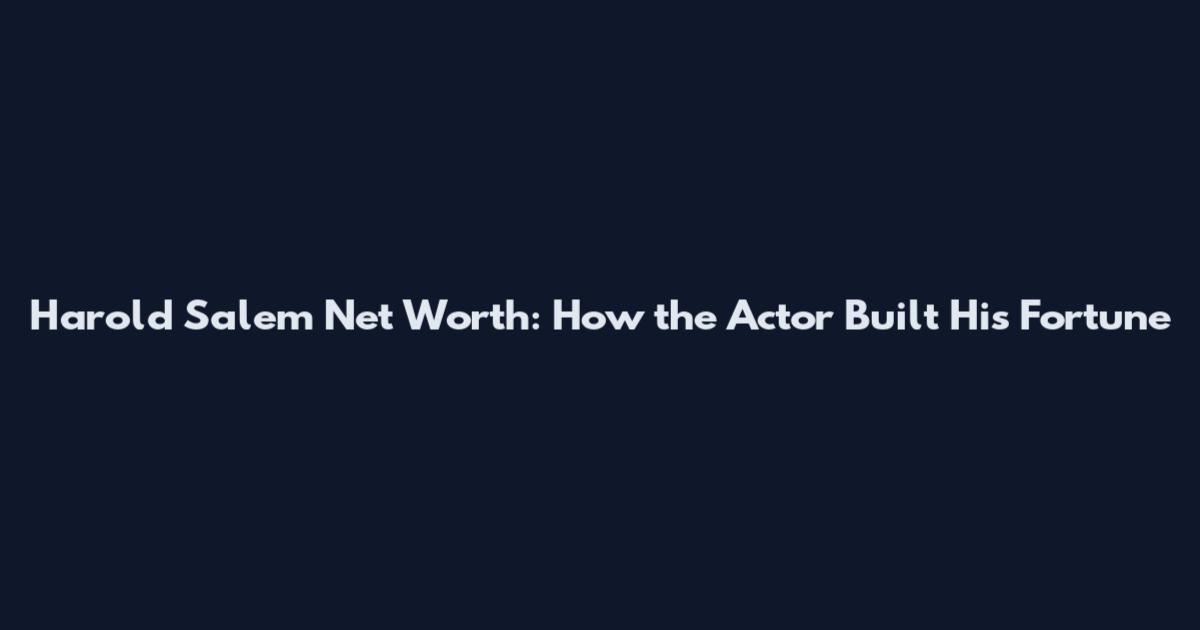 Harold Salem Net Worth: How the Actor Built His Fortune