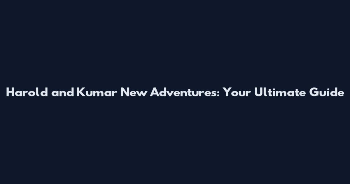 Harold and Kumar New Adventures: Your Ultimate Guide
