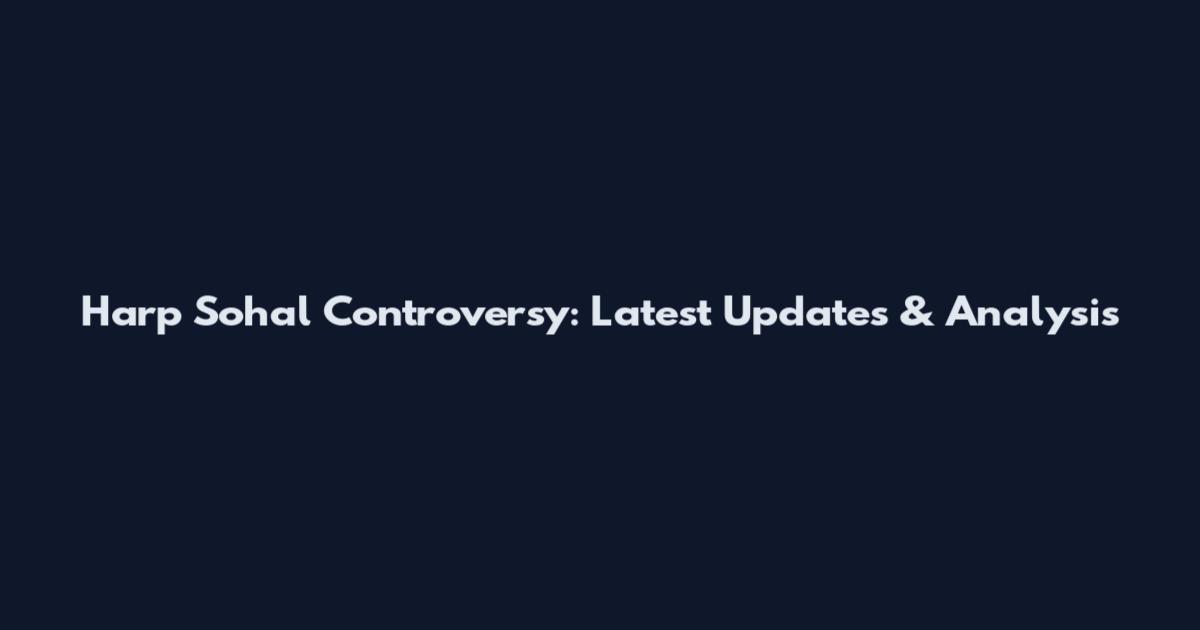 Harp Sohal Controversy: Latest Updates & Analysis