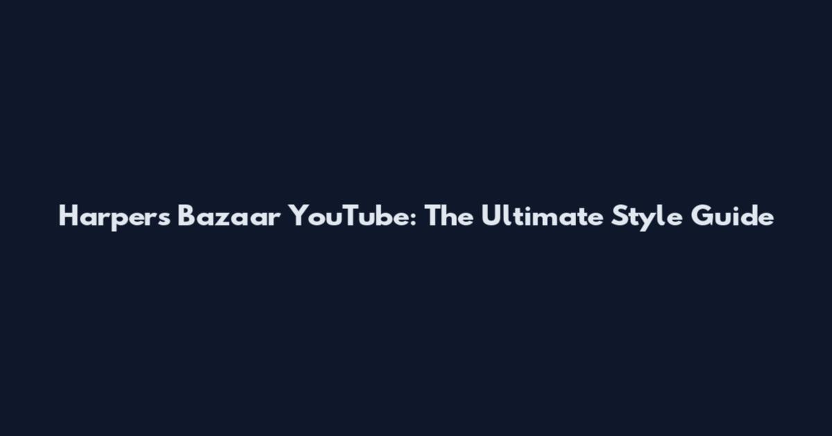 Harper's Bazaar YouTube: The Ultimate Style Guide