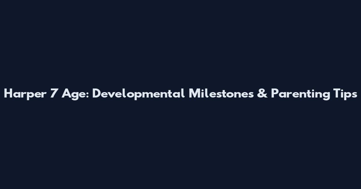 Harper 7 Age: Developmental Milestones & Parenting Tips