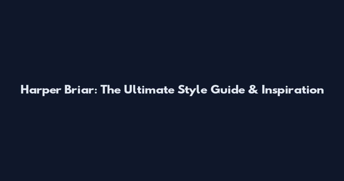 Harper Briar: The Ultimate Style Guide & Inspiration