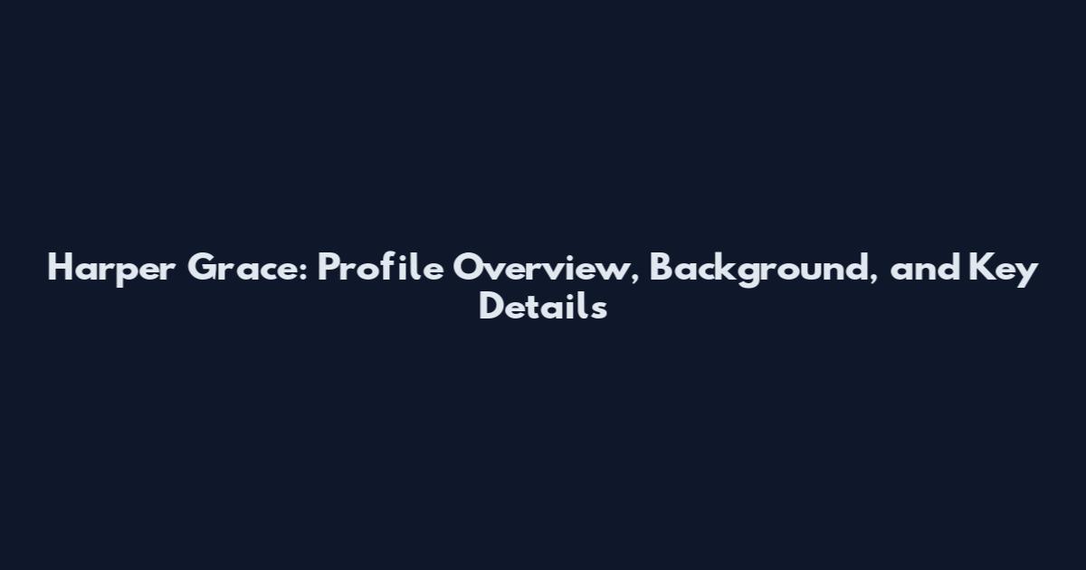 Harper Grace: Profile Overview, Background, and Key Details