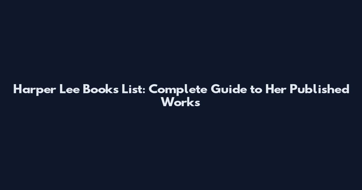 Harper Lee Books List: Complete Guide to Her Published Works