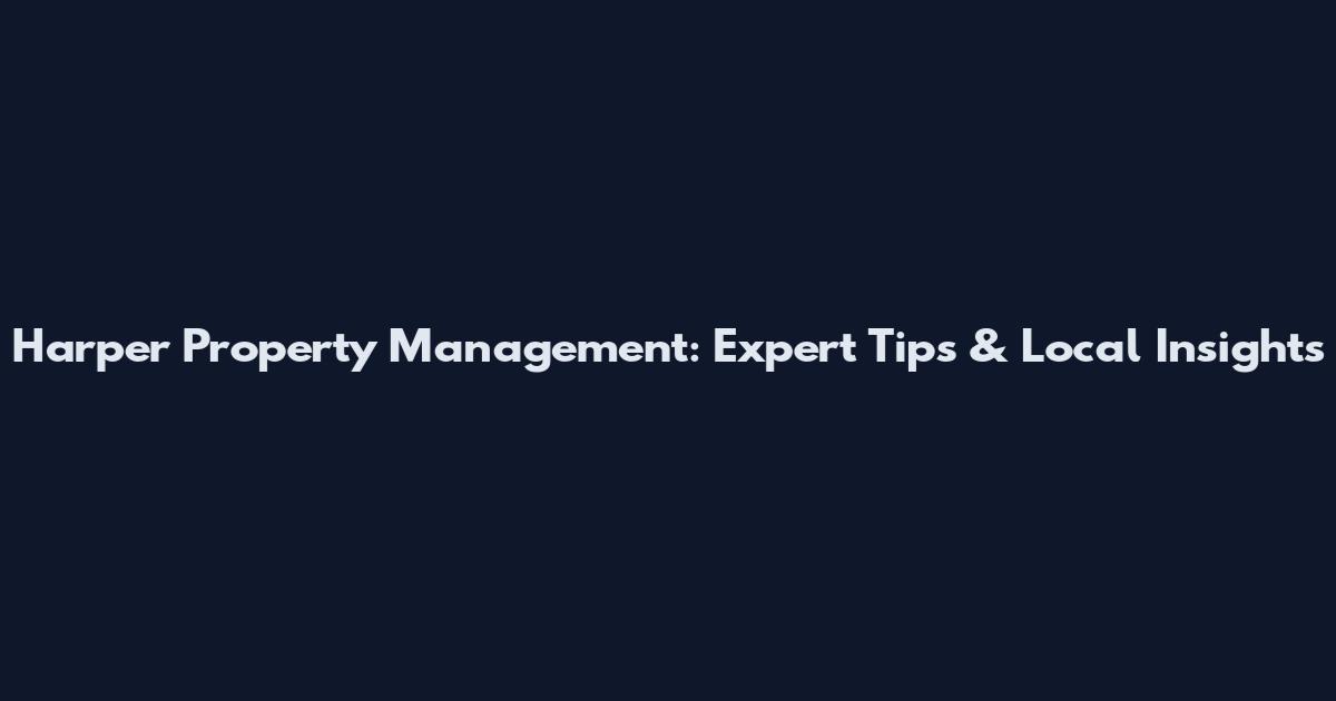 Harper Property Management: Expert Tips & Local Insights